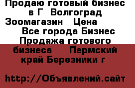 Продаю готовый бизнес в Г. Волгоград Зоомагазин › Цена ­ 170 000 - Все города Бизнес » Продажа готового бизнеса   . Пермский край,Березники г.